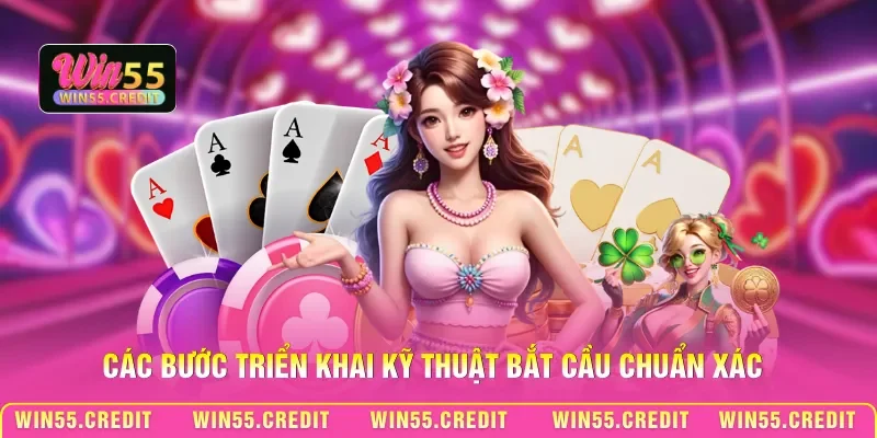 Kỹ Thuật Bắt Cầu Bệt Win55 - Khai Thác Chuỗi Thắng Liên Hoàn 3 Các bước triển khai kỹ thuật bắt cầu chuẩn xác