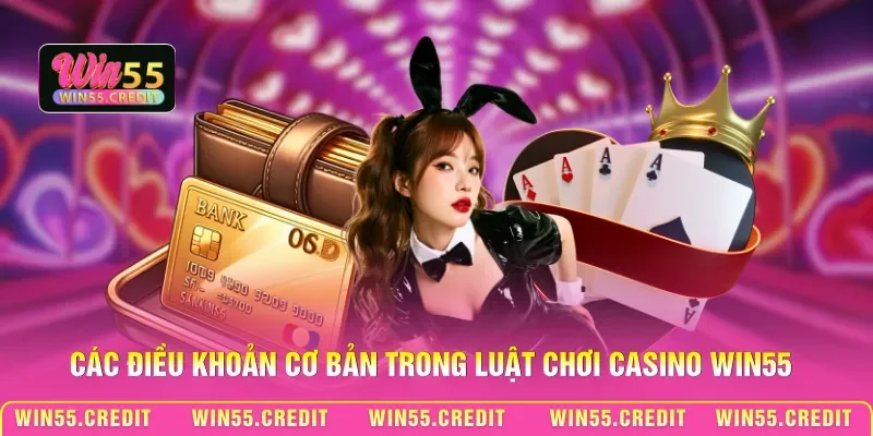 Luật Chơi Casino Win55 - Hệ Thống Quy Định Trực Tuyến 1 Các điều khoản cơ bản trong luật chơi Casino Win55