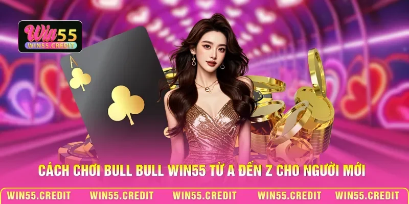 Cách Chơi Bull Bull Win55 – Nắm Luật Gọn, Tăng Cơ Hội Thắng 2 Cách chơi Bull Bull Win55 từ A đến Z cho người mới