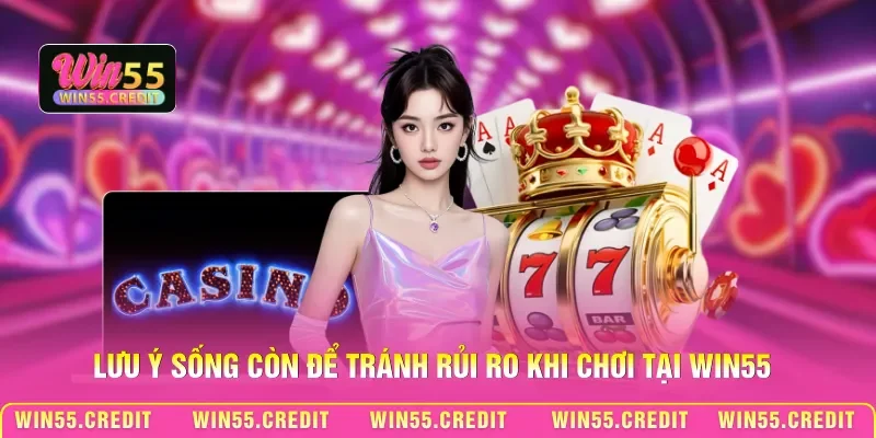 Bí Kíp Thắng Casino Win55 - Làm Chủ Bàn Cược Trực Tuyến 3 Lưu ý sống còn để tránh rủi ro khi chơi tại Win55