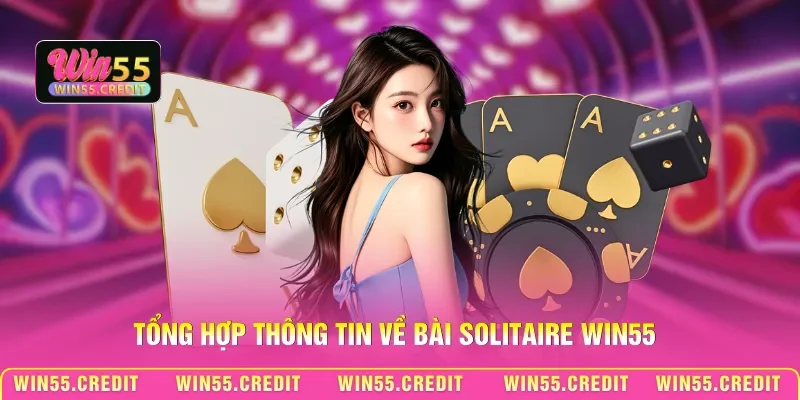 Chơi Bài Solitaire Win55: Bí Kíp Giúp Thắng Nhanh Sau 1 Phút 1 Tổng hợp thông tin về bài Solitaire Win55